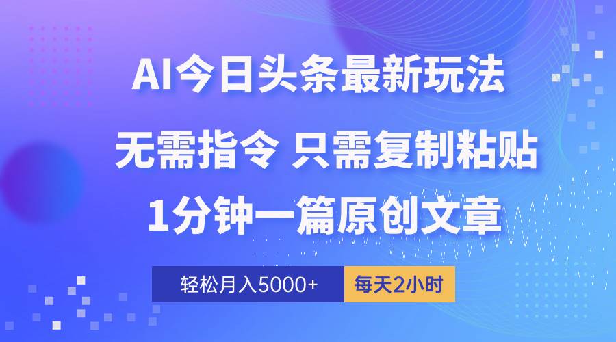 AI头条最新玩法 1分钟一篇 100%过原创 无脑复制粘贴 轻松月入5000+ 每…-创途网