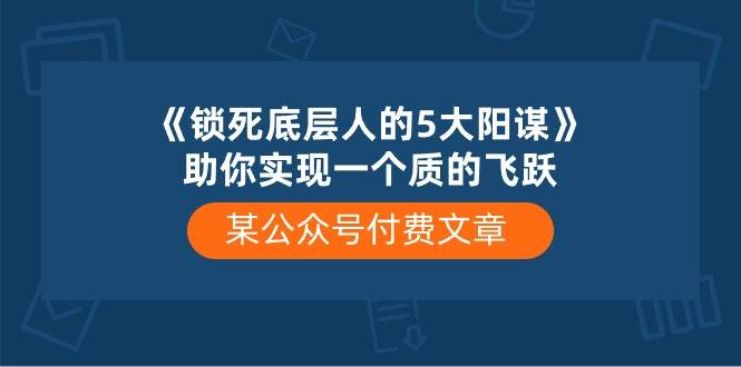 某付费文章《锁死底层人的5大阳谋》助你实现一个质的飞跃-创途网