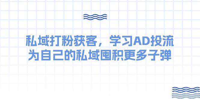 某收费课：私域打粉获客，学习AD投流，为自己的私域囤积更多子弹-创途网