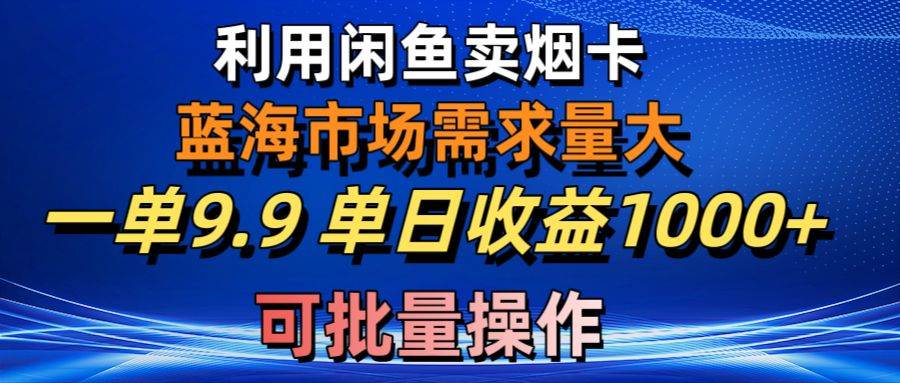 利用咸鱼卖烟卡，蓝海市场需求量大，一单9.9单日收益1000+，可批量操作-创途网