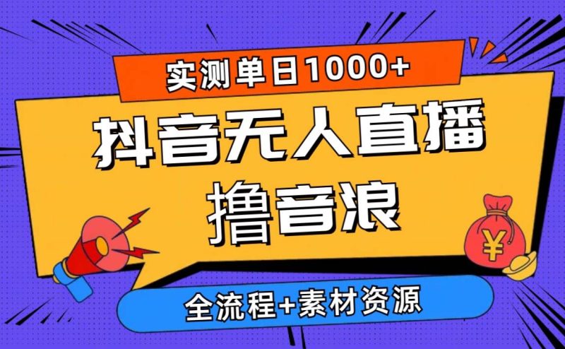 2024抖音无人直播撸音浪新玩法 日入1000+ 全流程+素材资源-创途网