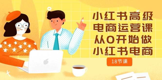 小红书高级电商运营课，从0开始做小红书电商（18节课）-创途网
