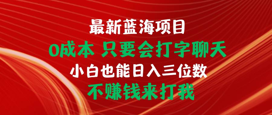 最新蓝海项目 0成本 只要会打字聊天 小白也能日入三位数 不赚钱来打我-创途网