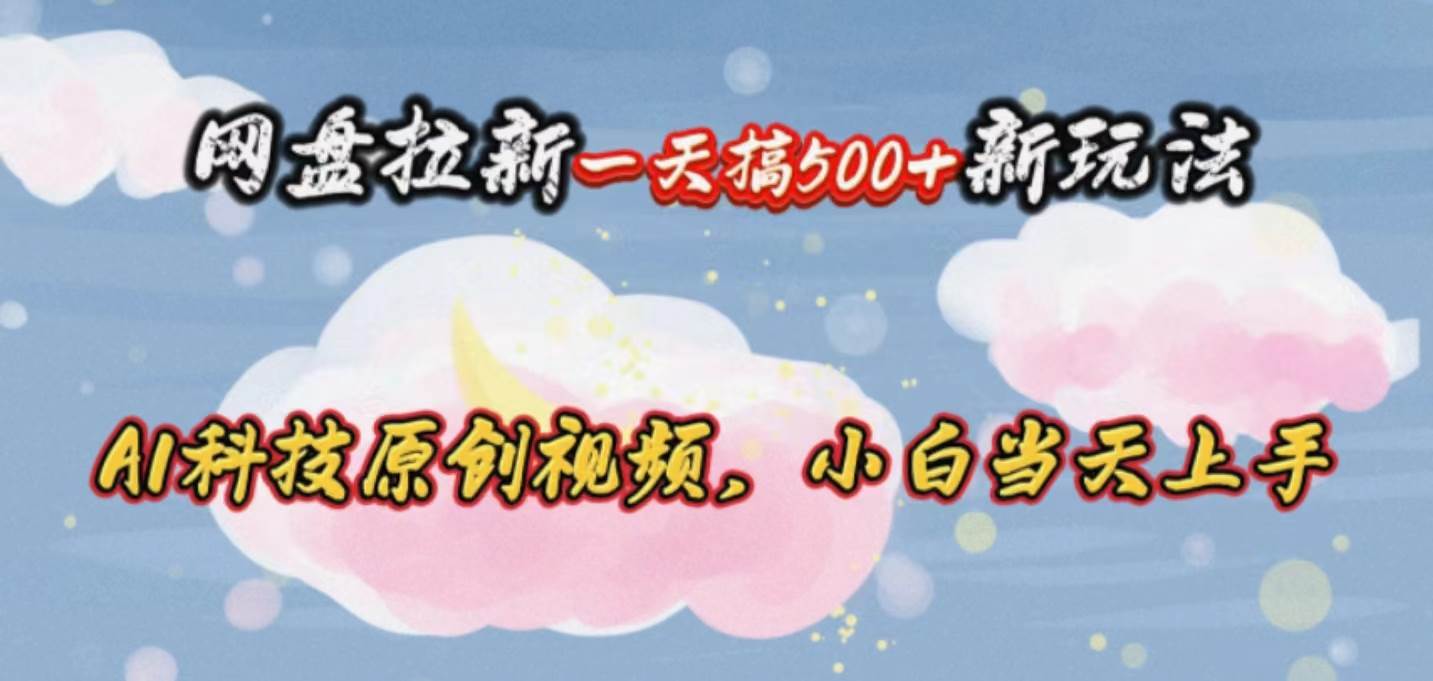 网盘拉新一天搞500新玩法，Ai科技原创视频，小白当天上手-创途网