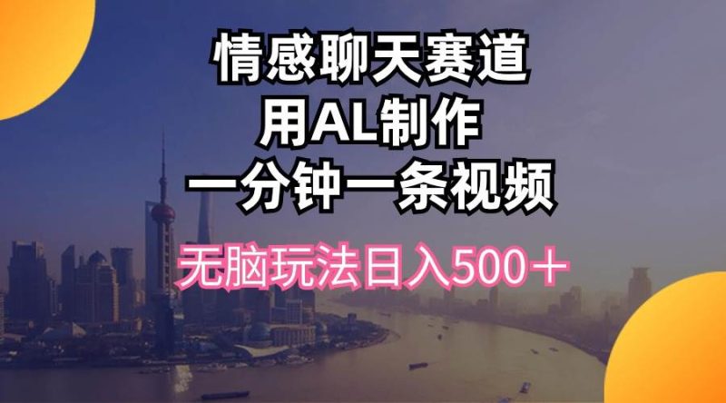 情感聊天赛道用al制作一分钟一条视频无脑玩法日入500+-创途网