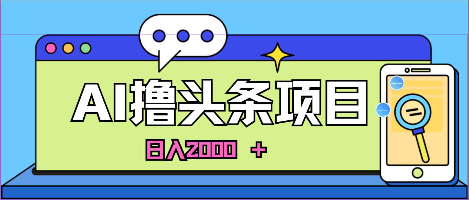 蓝海项目，AI撸头条，当天起号，第二天见收益，小白可做，日入2000＋的…-创途网