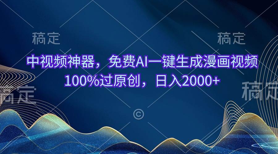 中视频神器，免费AI一键生成漫画视频100%过原创，日入2000+-创途网