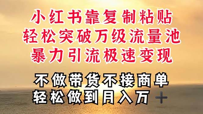 深层揭秘小红书，靠复制粘贴，一周突破万级流量池，无脑搬运，暴力引流…-创途网