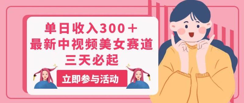 单日收入300+!最新中视频美女赛道,三天必起-创途网