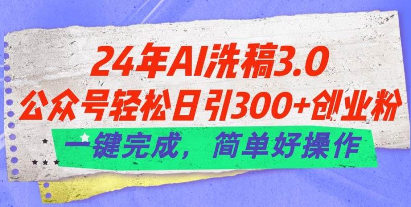 24年Ai洗稿3.0，公众号轻松日引300+创业粉，一键完成，简单好操作-创途网