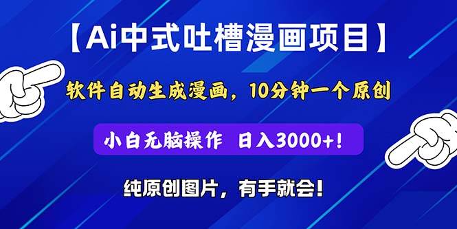 Ai中式吐槽漫画项目，软件自动生成漫画，10分钟一个原创，小白日入3000+-创途网