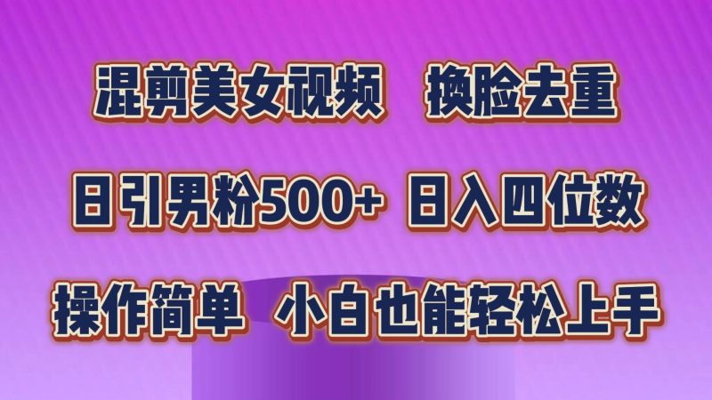 混剪美女视频，换脸去重，轻松过原创，日引色粉500+，操作简单，小白也…-创途网