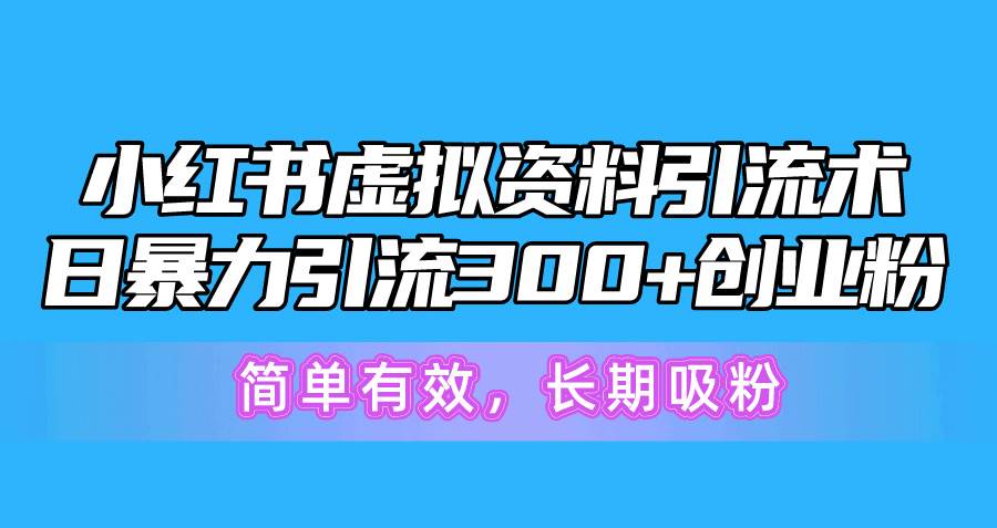 小红书虚拟资料引流术，日暴力引流300+创业粉，简单有效，长期吸粉-创途网