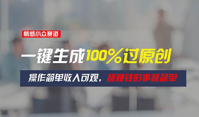 情感小众赛道，一键生成100%过原创，操作简单收入可观，越赚钱的事越简单-创途网