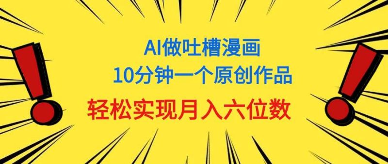 用AI做中式吐槽漫画,10分钟一个原创作品,轻松实现月入6位数-创途网