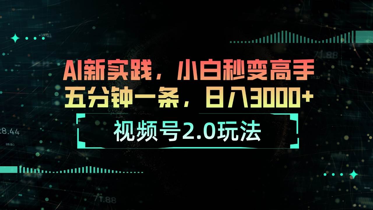 视频号2.0玩法 AI新实践，小白秒变高手五分钟一条，日入3000+-创途网