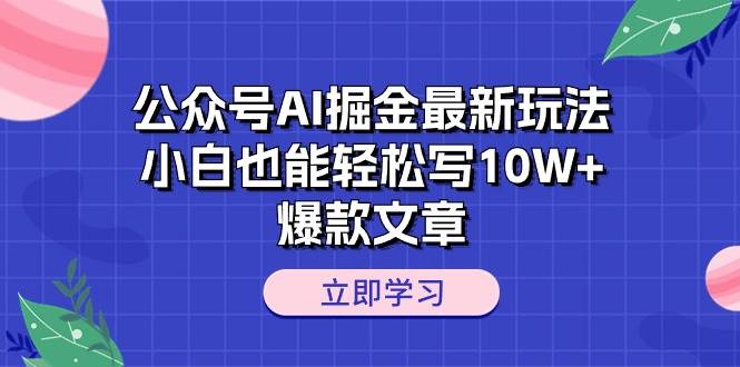 公众号AI掘金最新玩法，小白也能轻松写10W+爆款文章-创途网