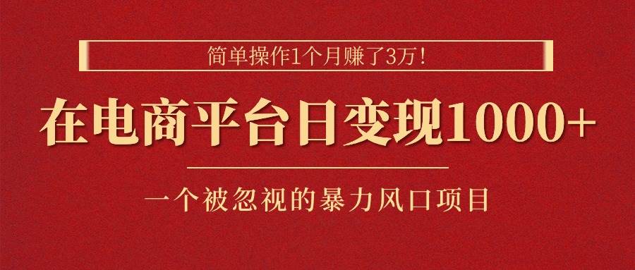 简单操作1个月赚了3万！在电商平台日变现1000+！一个被忽视的暴力风口…-创途网