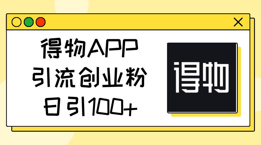 得物APP引流创业粉，日引100+-创途网