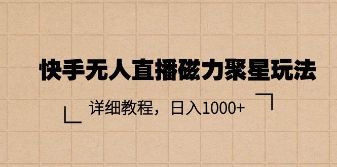 快手无人直播磁力聚星玩法，详细教程，日入1000+-创途网
