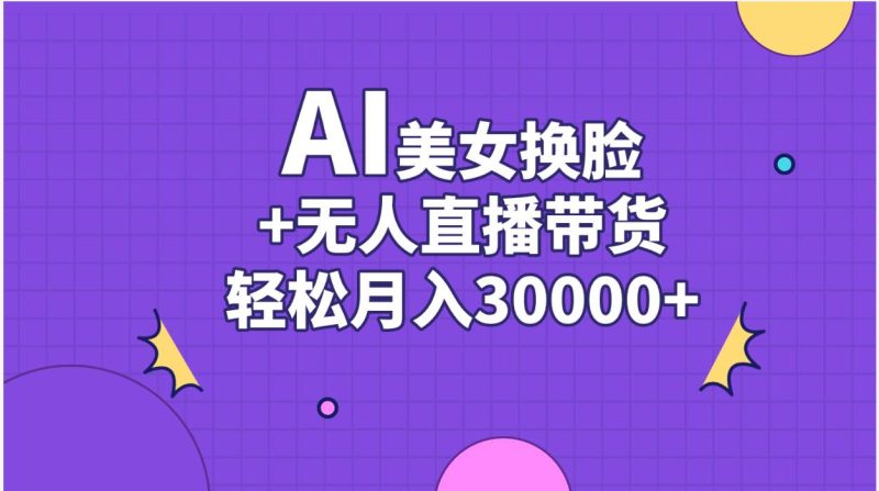 AI美女换脸视频结合无人直播带货,随便月入30000+-创途网
