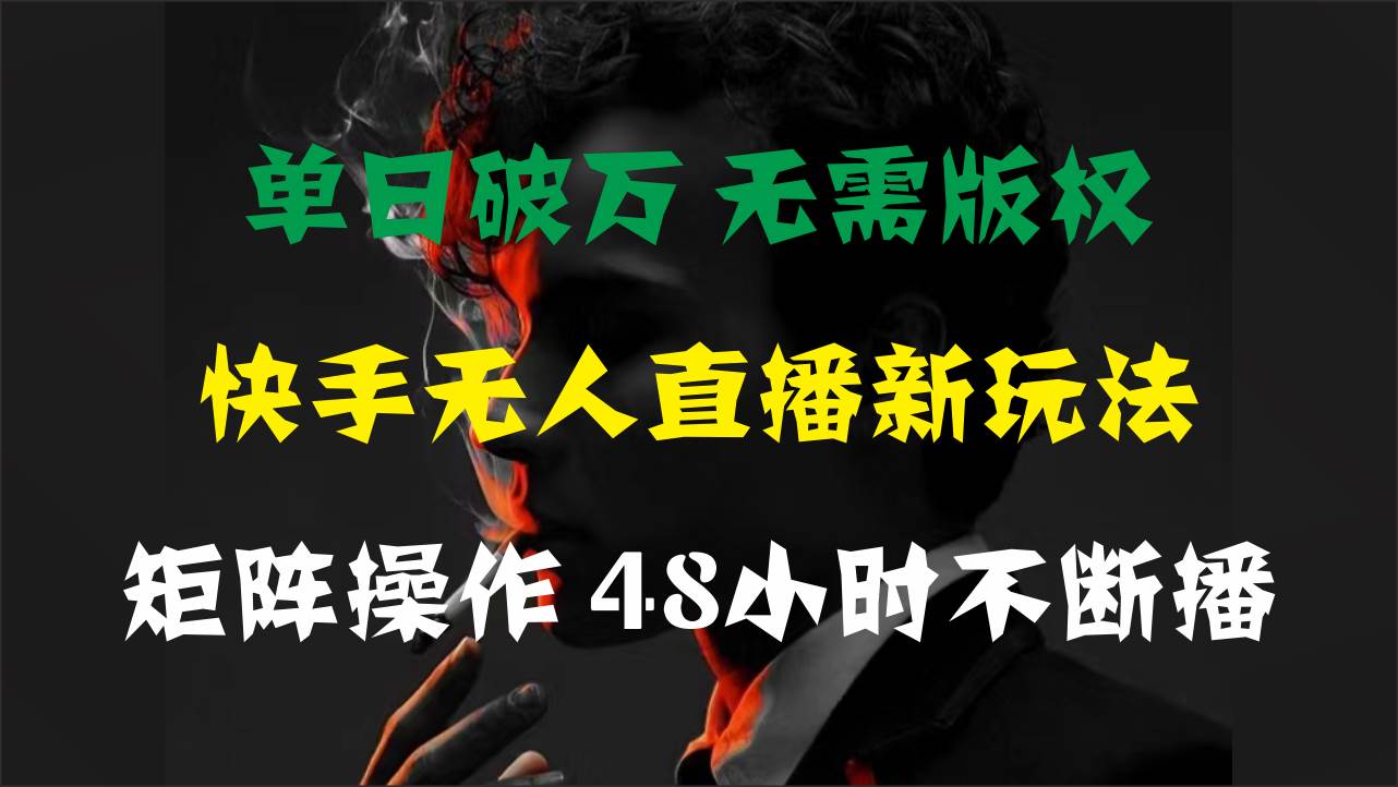 单日破万，快手无人直播新玩法，无需版权，支持矩阵操作，48小时不断播-创途网