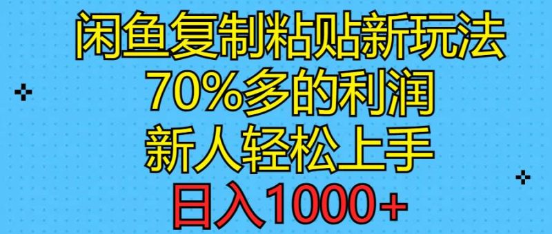 闲鱼复制粘贴新玩法，70%利润，新人轻松上手，日入1000+-创途网