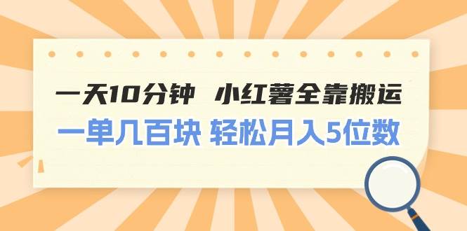 一天10分钟 小红薯全靠搬运  一单几百块 轻松月入5位数-创途网