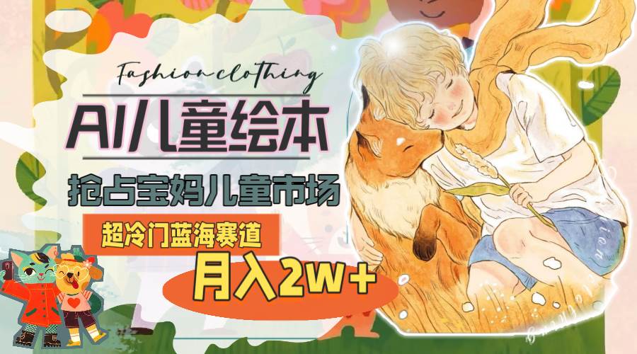 超冷门蓝海赛道，用AI做儿童绘本，抢占宝妈儿童市场，月入2w+(教程+素材)-创途网