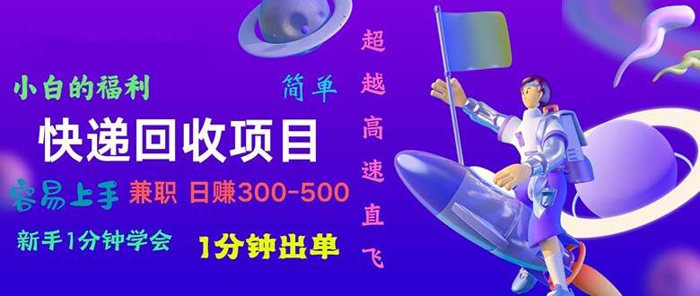 快递回收项目，小白一分钟学会，一分钟出单，可长期干，日赚300~800-创途网