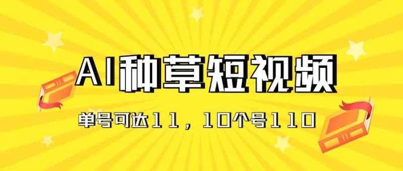 AI种草单账号日收益11元(抖音,快手,视频号),10个就是110元-创途网