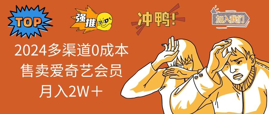 2024多渠道0成本售卖爱奇艺会员月入2W＋-创途网