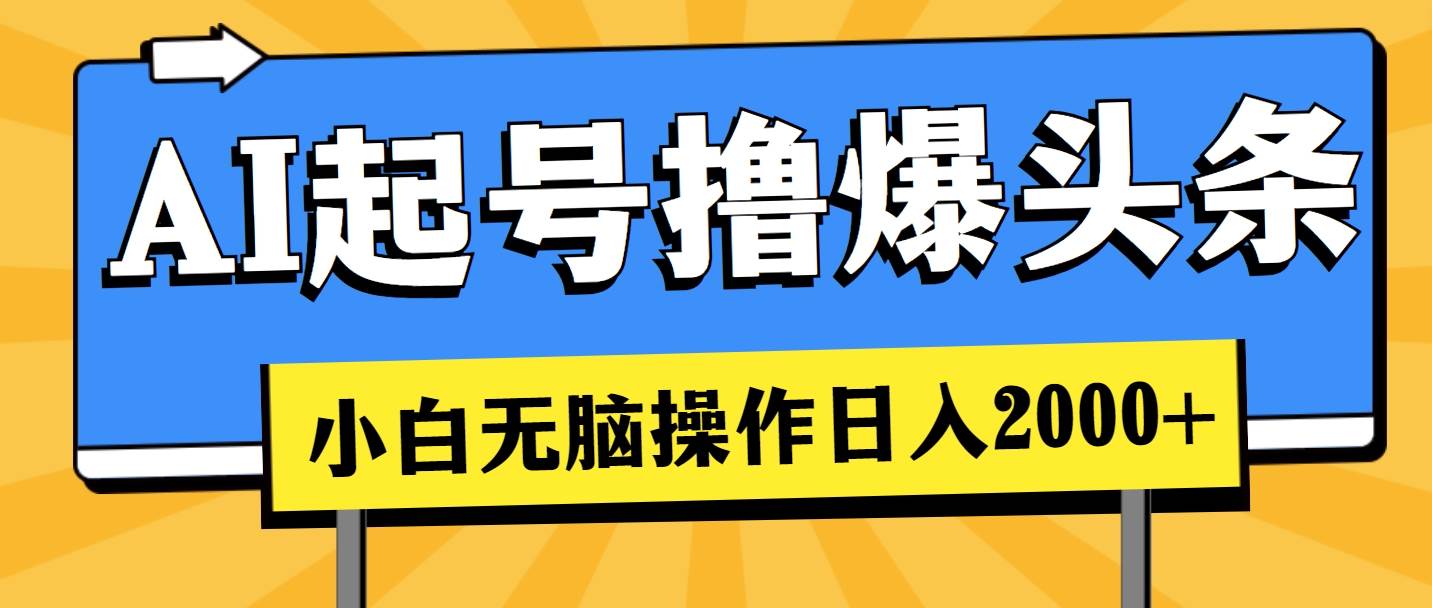 AI起号撸爆头条，小白也能操作，日入2000+-创途网