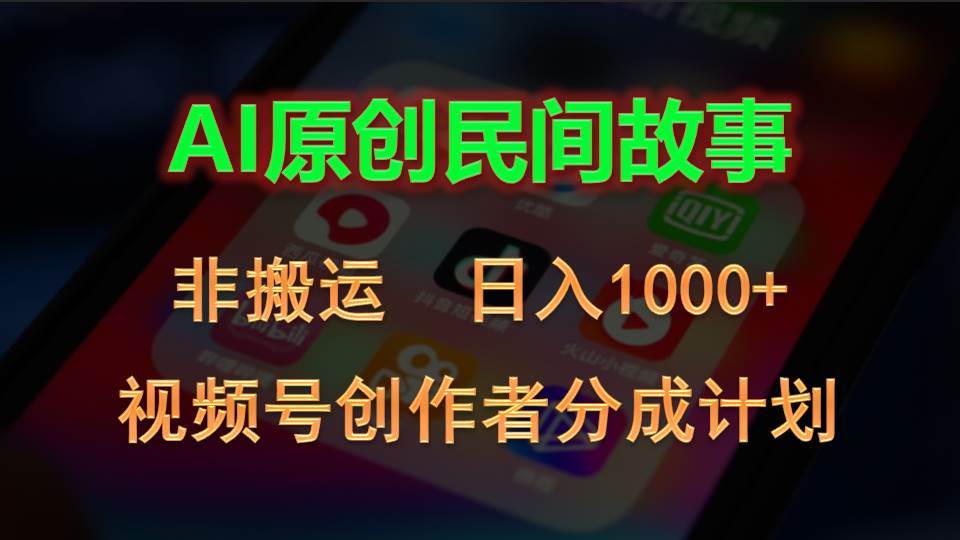 2024视频号创作者分成计划，AI原创民间故事，非搬运，日入1000+-创途网
