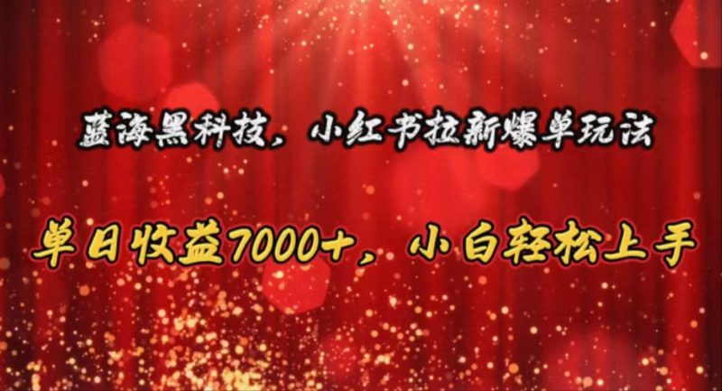 蓝海黑科技,小红书拉新爆单玩法,单日收益7000+,小白轻松上手-创途网