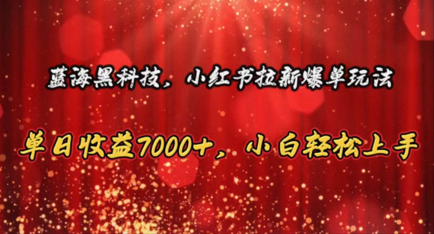 蓝海黑科技，小红书拉新爆单玩法，单日收益7000+，小白轻松上手-创途网
