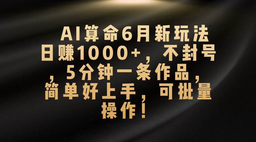 AI算命6月新玩法，日赚1000+，不封号，5分钟一条作品，简单好上手，可…-创途网