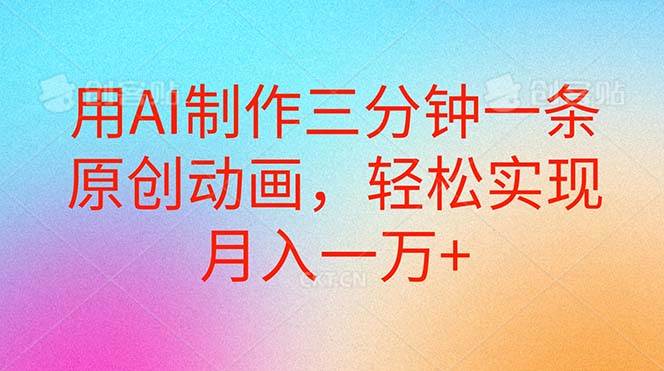 用AI制作三分钟一条原创动画，轻松实现月入一万+-创途网
