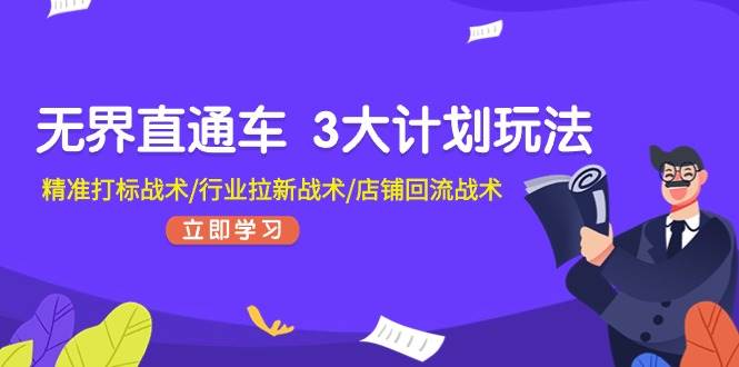 无界直通车 3大计划玩法，精准打标战术/行业拉新战术/店铺回流战术-创途网