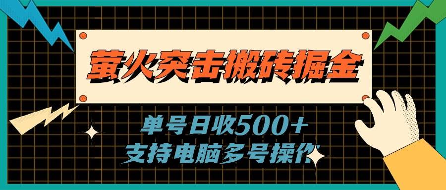 萤火突击搬砖掘金，单日500+，支持电脑批量操作-创途网
