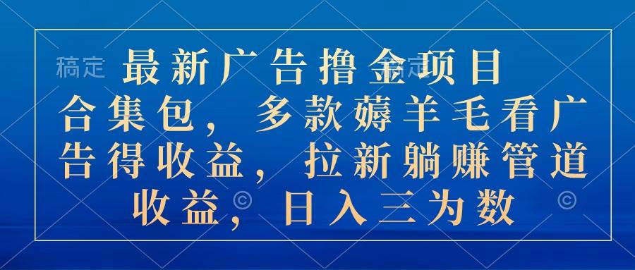 最新广告撸金项目合集包，多款薅羊毛看广告收益 拉新管道收益，日入三为数-创途网