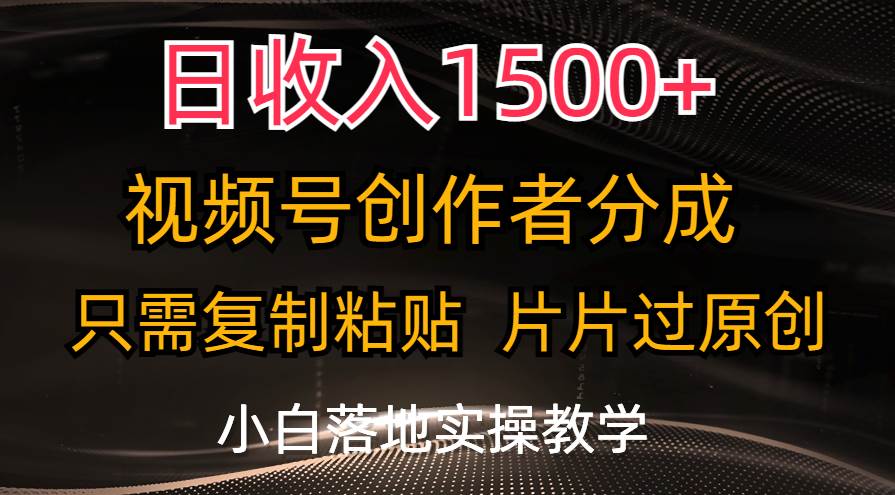 日收入1500+，视频号创作者分成，只需复制粘贴，片片过原创，小白也可…-创途网