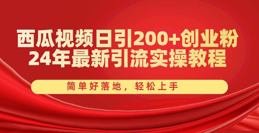 西瓜视频日引200+创业粉，24年最新引流实操教程，简单好落地，轻松上手-创途网