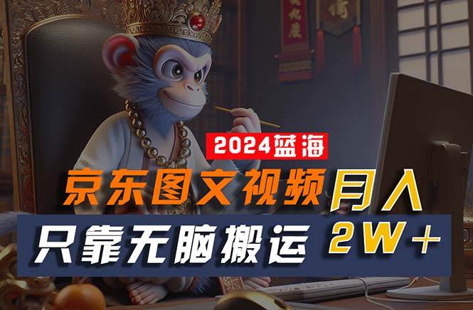 2024最新蓝海项目，只靠无脑搬运，不需要剪辑，有手就会，京东图文视频…-创途网