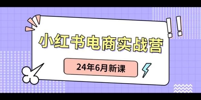 小红书电商实战营：小红书笔记带货和无人直播，24年6月新课-创途网