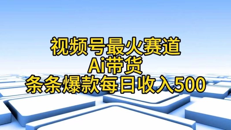 视频号最火赛道——Ai带货条条爆款每日收入500-创途网