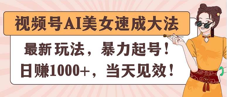 视频号AI美女速成大法，暴力起号，日赚1000+，当天见效-创途网