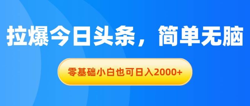 拉爆今日头条,简单无脑,零基础小白也可日入2000+-创途网