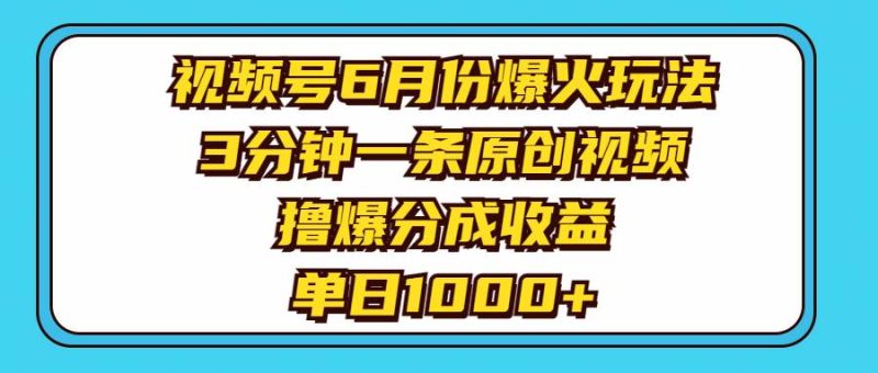 视频号6月份爆火玩法,3分钟一条原创视频,撸爆分成收益,单日1000+-创途网