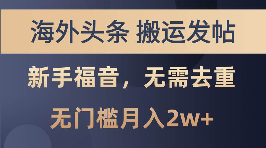海外头条搬运发帖，新手福音，甚至无需去重，无门槛月入2w+-创途网